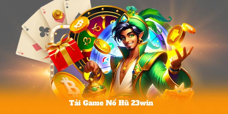 Tải Game Nổ Hũ 23win – Cách Tải Nhanh Cho Android Và iOS